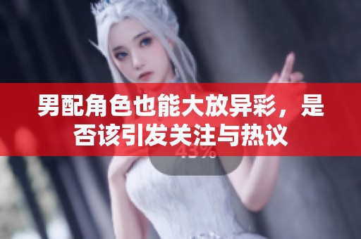 男配角色也能大放异彩，是否该引发关注与热议