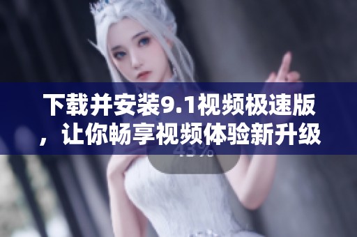 下载并安装9.1视频极速版，让你畅享视频体验新升级