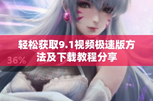 轻松获取9.1视频极速版方法及下载教程分享
