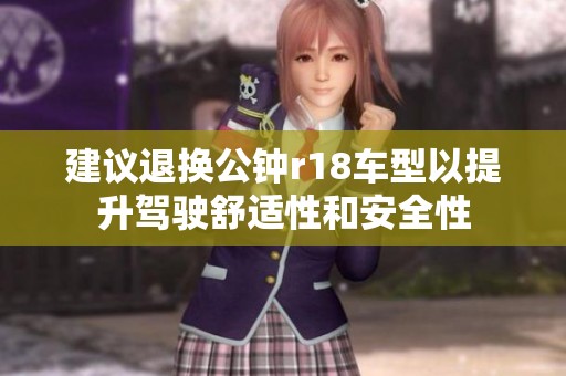 建议退换公钟r18车型以提升驾驶舒适性和安全性