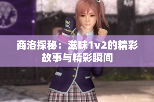 商洛探秘：滋味1v2的精彩故事与精彩瞬间