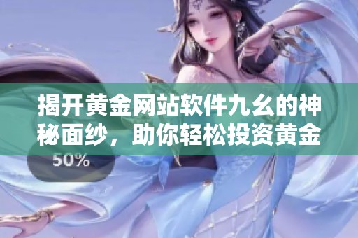 揭开黄金网站软件九幺的神秘面纱，助你轻松投资黄金市场