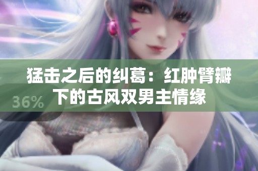 猛击之后的纠葛：红肿臂瓣下的古风双男主情缘