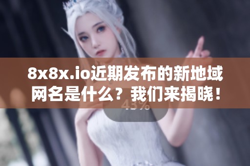 8x8x.io近期发布的新地域网名是什么？我们来揭晓！