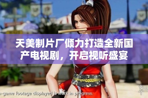 天美制片厂倾力打造全新国产电视剧，开启视听盛宴