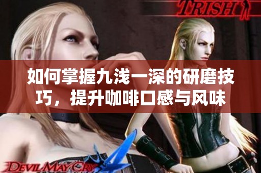 如何掌握九浅一深的研磨技巧，提升咖啡口感与风味