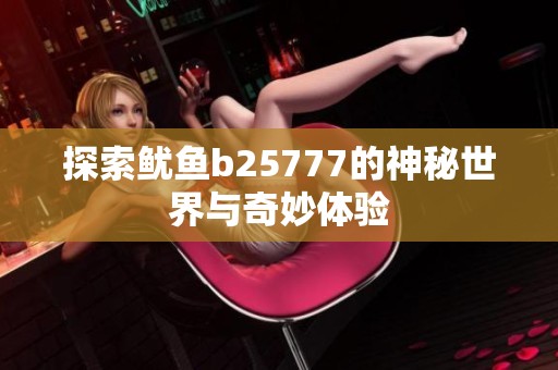 探索鱿鱼b25777的神秘世界与奇妙体验