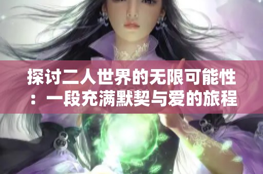 探讨二人世界的无限可能性：一段充满默契与爱的旅程
