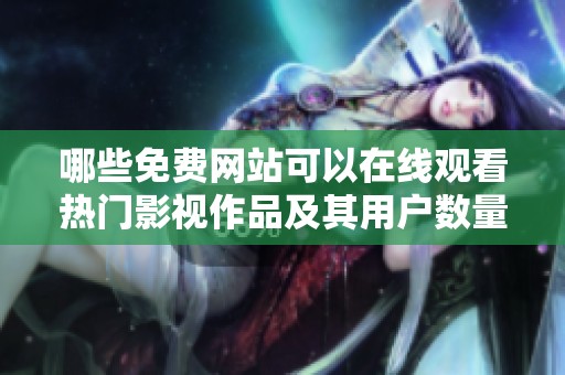 哪些免费网站可以在线观看热门影视作品及其用户数量