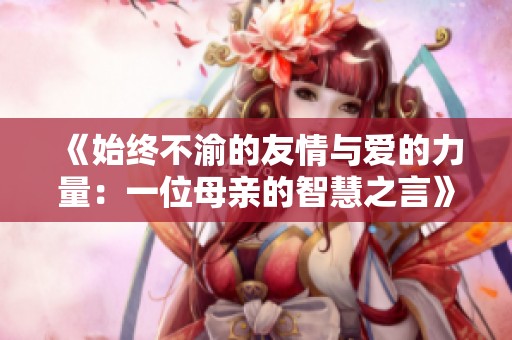 《始终不渝的友情与爱的力量：一位母亲的智慧之言》