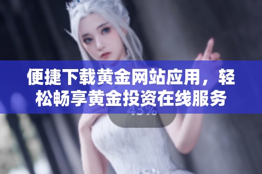便捷下载黄金网站应用，轻松畅享黄金投资在线服务