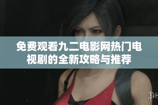 免费观看九二电影网热门电视剧的全新攻略与推荐