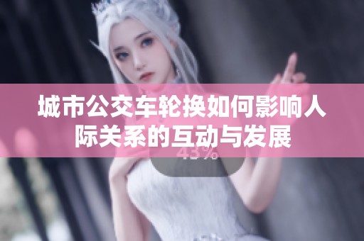 城市公交车轮换如何影响人际关系的互动与发展