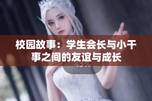 校园故事：学生会长与小干事之间的友谊与成长