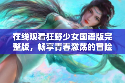 在线观看狂野少女国语版完整版，畅享青春激荡的冒险故事