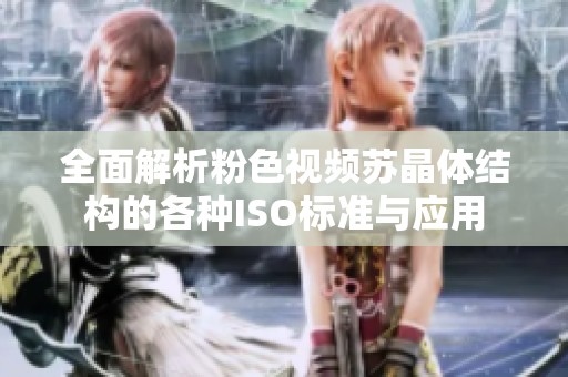 全面解析粉色视频苏晶体结构的各种ISO标准与应用