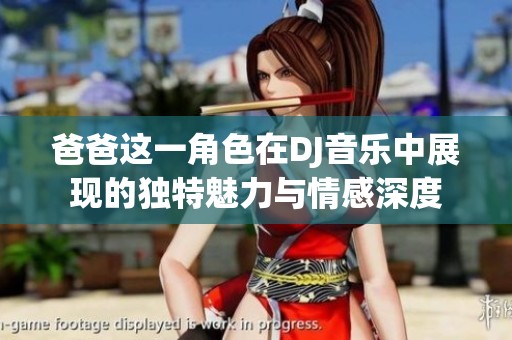 爸爸这一角色在DJ音乐中展现的独特魅力与情感深度