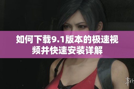 如何下载9.1版本的极速视频并快速安装详解