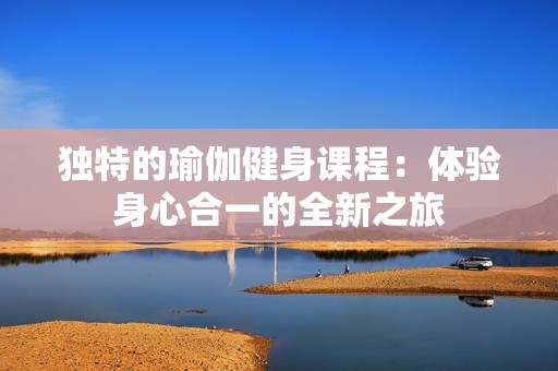 独特的瑜伽健身课程：体验身心合一的全新之旅