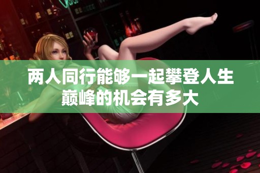 两人同行能够一起攀登人生巅峰的机会有多大
