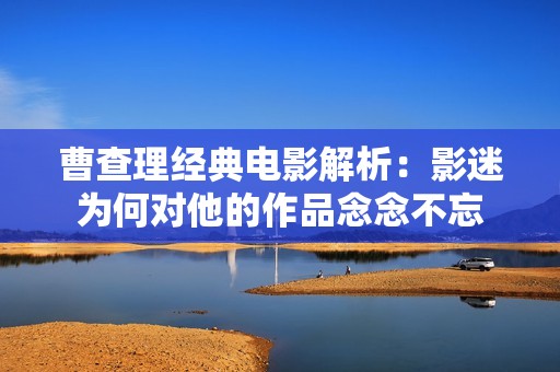 曹查理经典电影解析：影迷为何对他的作品念念不忘