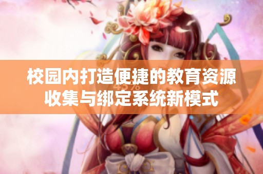 校园内打造便捷的教育资源收集与绑定系统新模式