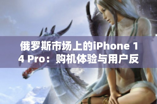 俄罗斯市场上的iPhone 14 Pro：购机体验与用户反馈解析