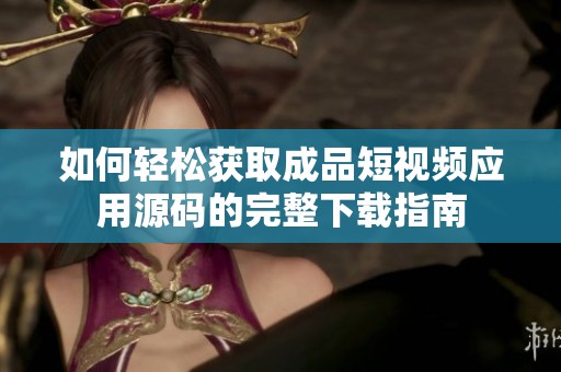 如何轻松获取成品短视频应用源码的完整下载指南