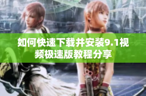如何快速下载并安装9.1视频极速版教程分享