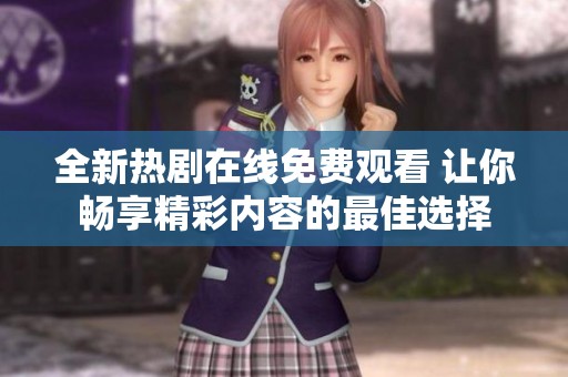 全新热剧在线免费观看 让你畅享精彩内容的最佳选择