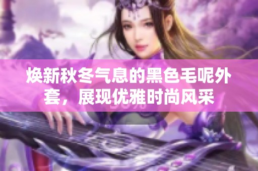 焕新秋冬气息的黑色毛呢外套，展现优雅时尚风采