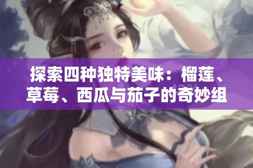 探索四种独特美味：榴莲、草莓、西瓜与茄子的奇妙组合
