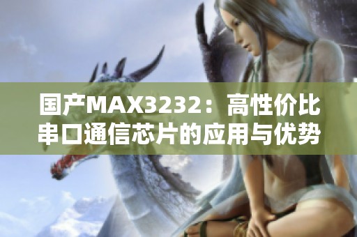 国产MAX3232：高性价比串口通信芯片的应用与优势分析