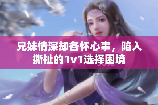 兄妹情深却各怀心事，陷入撕扯的1v1选择困境