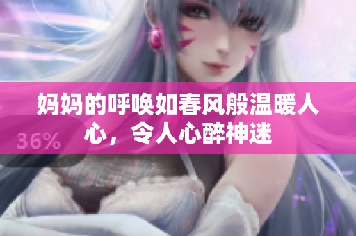 妈妈的呼唤如春风般温暖人心，令人心醉神迷