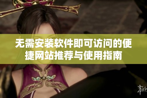无需安装软件即可访问的便捷网站推荐与使用指南