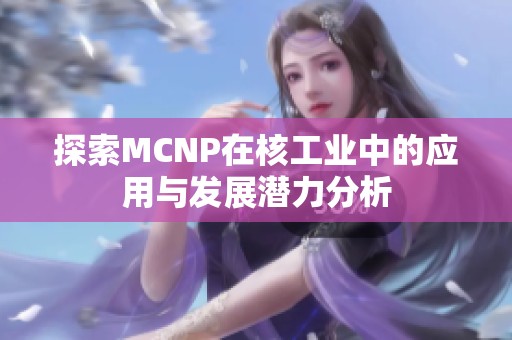 探索MCNP在核工业中的应用与发展潜力分析