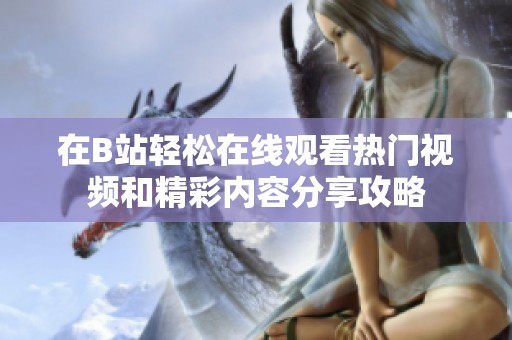 在B站轻松在线观看热门视频和精彩内容分享攻略