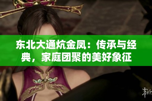 东北大通炕金凤：传承与经典，家庭团聚的美好象征