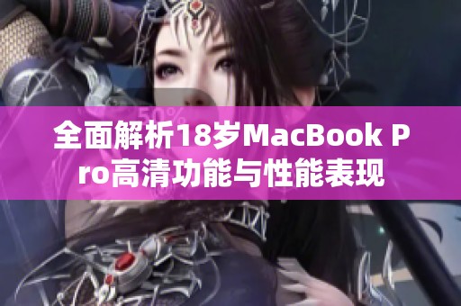 全面解析18岁MacBook Pro高清功能与性能表现