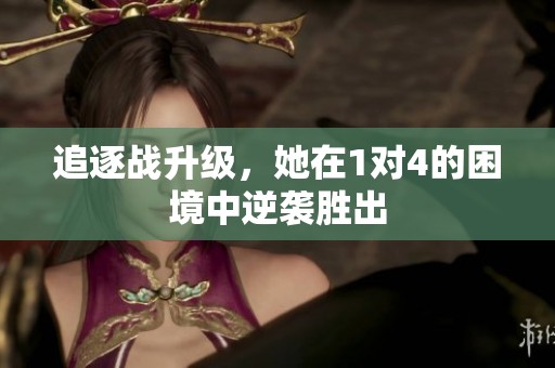 追逐战升级，她在1对4的困境中逆袭胜出