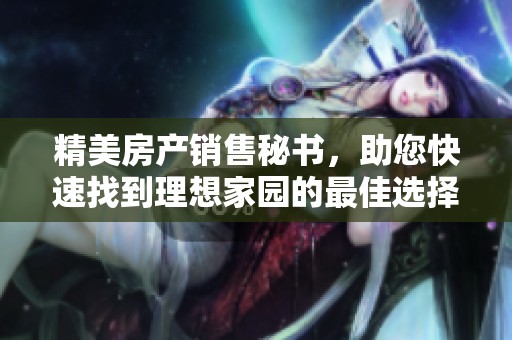 精美房产销售秘书，助您快速找到理想家园的最佳选择