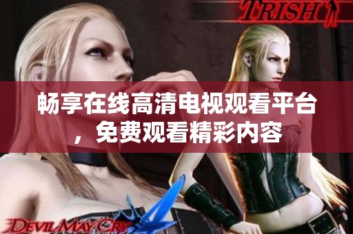 畅享在线高清电视观看平台，免费观看精彩内容