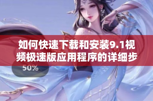 如何快速下载和安装9.1视频极速版应用程序的详细步骤