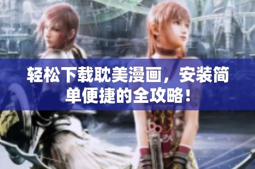 轻松下载耽美漫画，安装简单便捷的全攻略！