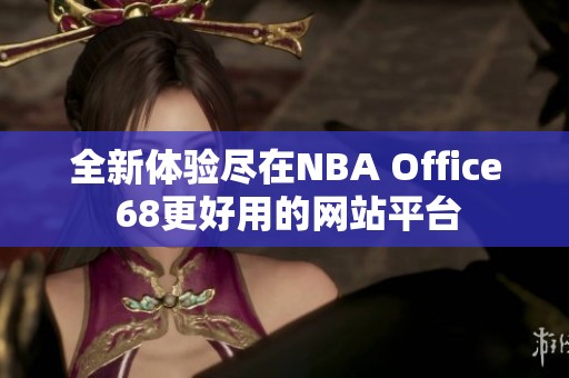 全新体验尽在NBA Office 68更好用的网站平台