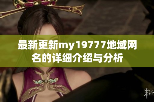 最新更新my19777地域网名的详细介绍与分析