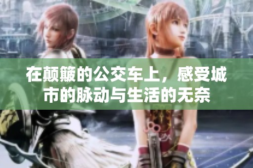 在颠簸的公交车上，感受城市的脉动与生活的无奈