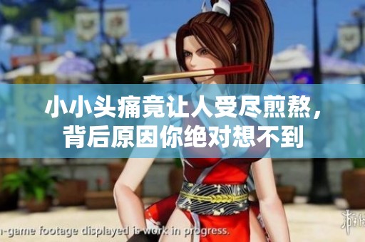 小小头痛竟让人受尽煎熬，背后原因你绝对想不到
