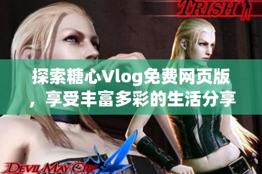 探索糖心Vlog免费网页版，享受丰富多彩的生活分享体验